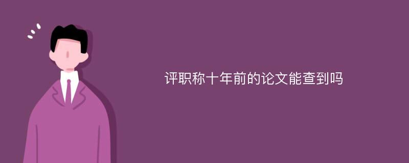 评职称十年前的论文能查到吗