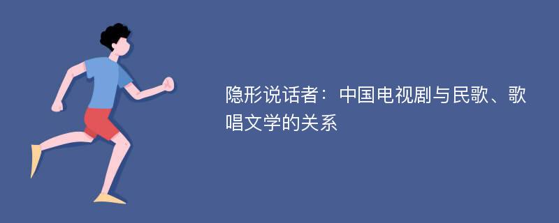 隐形说话者：中国电视剧与民歌、歌唱文学的关系