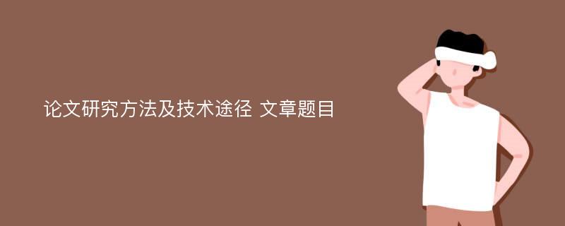 论文研究方法及技术途径 文章题目