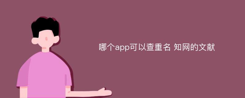 哪个app可以查重名 知网的文献