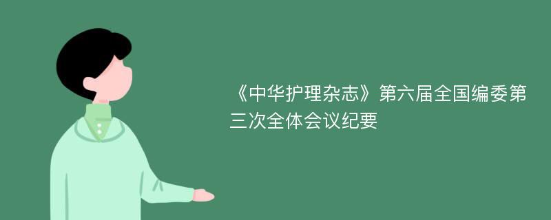 《中华护理杂志》第六届全国编委第三次全体会议纪要