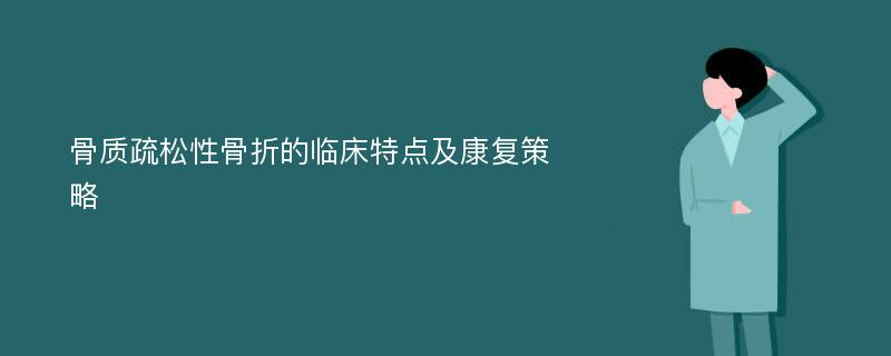 骨质疏松性骨折的临床特点及康复策略