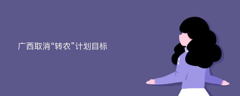 广西取消“转农”计划目标