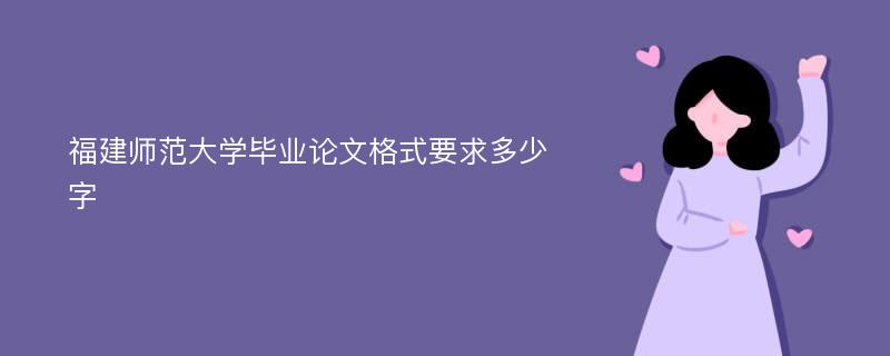 福建师范大学毕业论文格式要求多少字