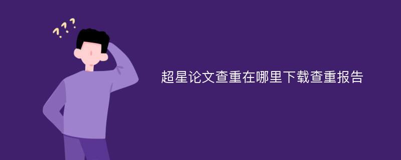 超星论文查重在哪里下载查重报告