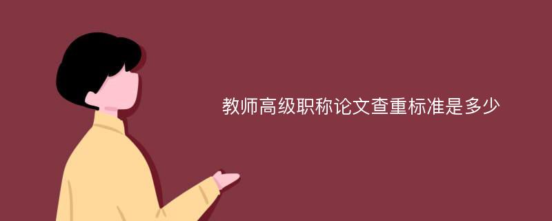 教师高级职称论文查重标准是多少