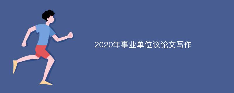 2020年事业单位议论文写作