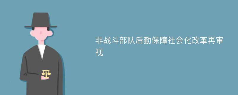 非战斗部队后勤保障社会化改革再审视