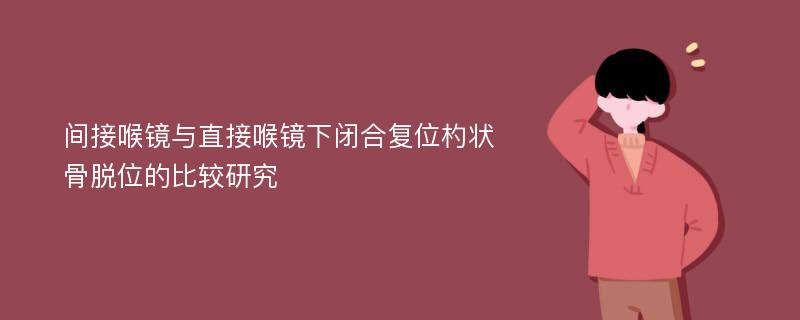 间接喉镜与直接喉镜下闭合复位杓状骨脱位的比较研究