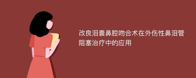 改良泪囊鼻腔吻合术在外伤性鼻泪管阻塞治疗中的应用