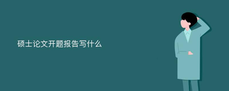 硕士论文开题报告写什么