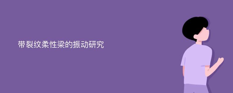 带裂纹柔性梁的振动研究