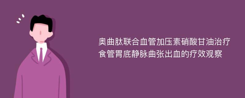 奥曲肽联合血管加压素硝酸甘油治疗食管胃底静脉曲张出血的疗效观察