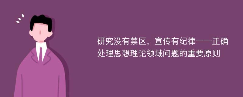 研究没有禁区，宣传有纪律——正确处理思想理论领域问题的重要原则