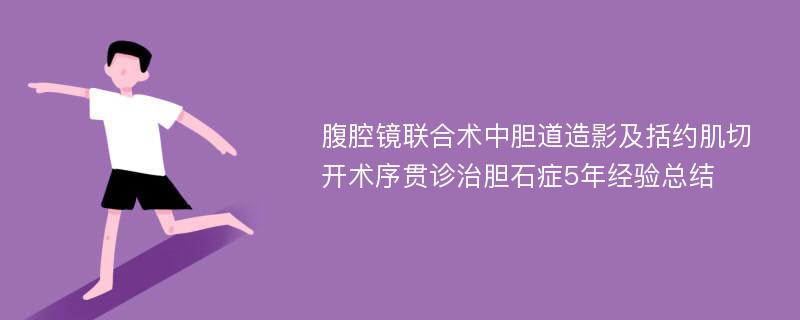 腹腔镜联合术中胆道造影及括约肌切开术序贯诊治胆石症5年经验总结