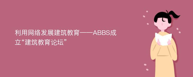 利用网络发展建筑教育——ABBS成立“建筑教育论坛”