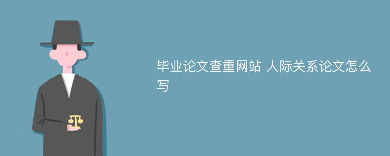 毕业论文查重网站 人际关系论文怎么写