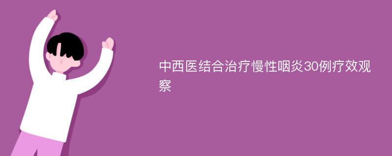 中西医结合治疗慢性咽炎30例疗效观察