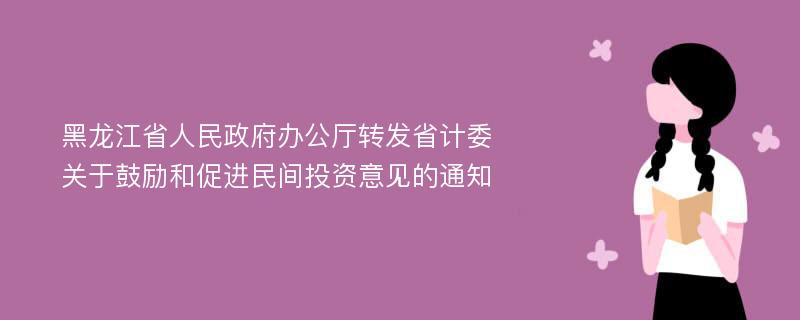 黑龙江省人民政府办公厅转发省计委关于鼓励和促进民间投资意见的通知