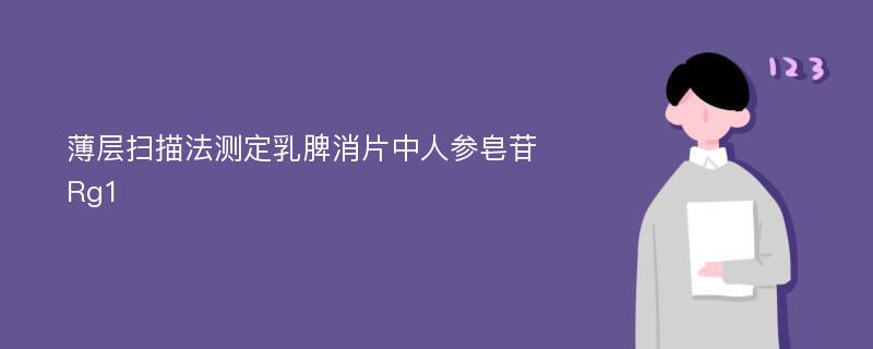 薄层扫描法测定乳脾消片中人参皂苷Rg1