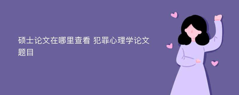 硕士论文在哪里查看 犯罪心理学论文题目