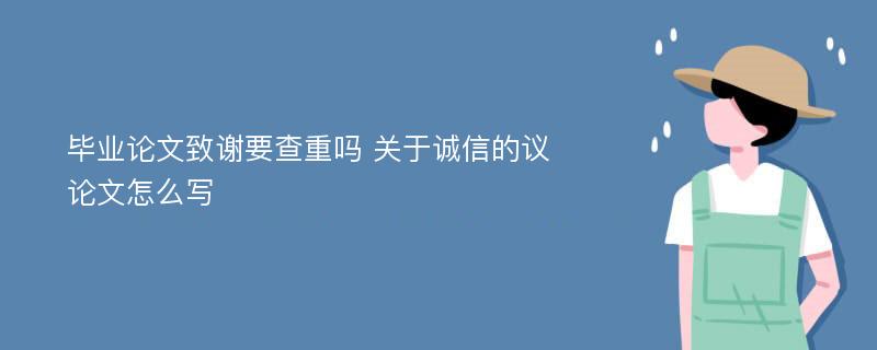 毕业论文致谢要查重吗 关于诚信的议论文怎么写