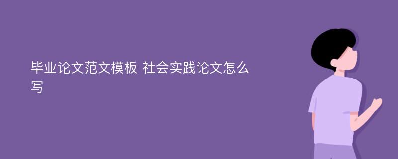 毕业论文范文模板 社会实践论文怎么写