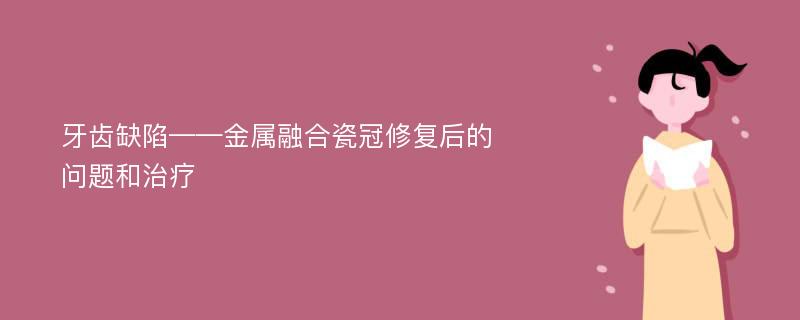 牙齿缺陷——金属融合瓷冠修复后的问题和治疗