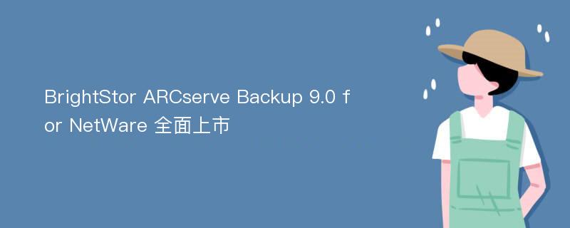 BrightStor ARCserve Backup 9.0 for NetWare 全面上市