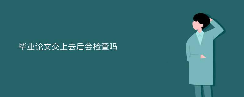 毕业论文交上去后会检查吗