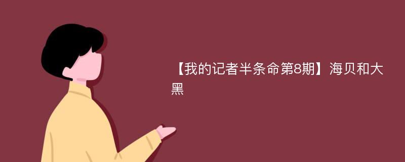 【我的记者半条命第8期】海贝和大黑