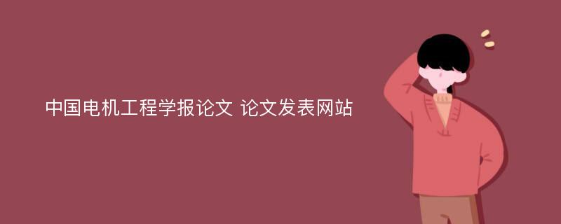 中国电机工程学报论文 论文发表网站