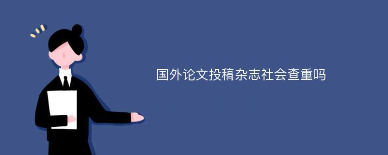 国外论文投稿杂志社会查重吗