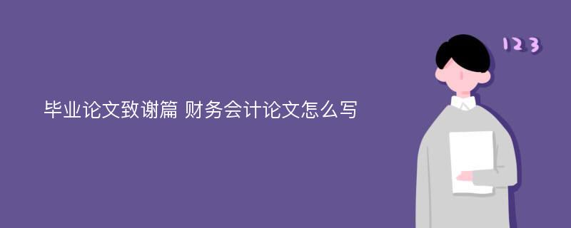 毕业论文致谢篇 财务会计论文怎么写