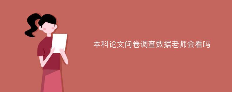 本科论文问卷调查数据老师会看吗