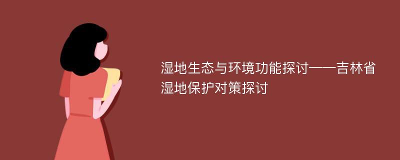 湿地生态与环境功能探讨——吉林省湿地保护对策探讨