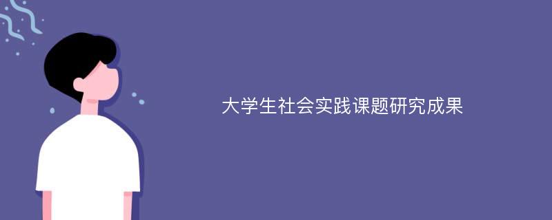 大学生社会实践课题研究成果