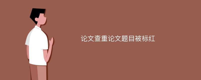 论文查重论文题目被标红