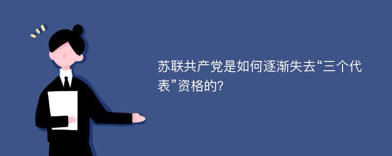 苏联共产党是如何逐渐失去“三个代表”资格的？