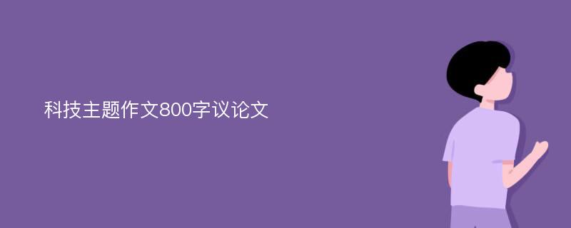 科技主题作文800字议论文