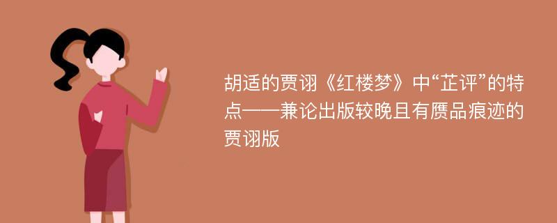 胡适的贾诩《红楼梦》中“芷评”的特点——兼论出版较晚且有赝品痕迹的贾诩版