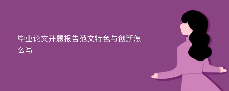 毕业论文开题报告范文特色与创新怎么写