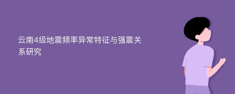 云南4级地震频率异常特征与强震关系研究