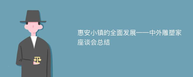 惠安小镇的全面发展——中外雕塑家座谈会总结