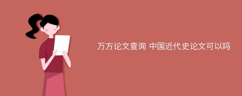 万方论文查询 中国近代史论文可以吗