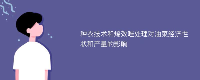 种衣技术和烯效唑处理对油菜经济性状和产量的影响