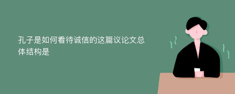 孔子是如何看待诚信的这篇议论文总体结构是