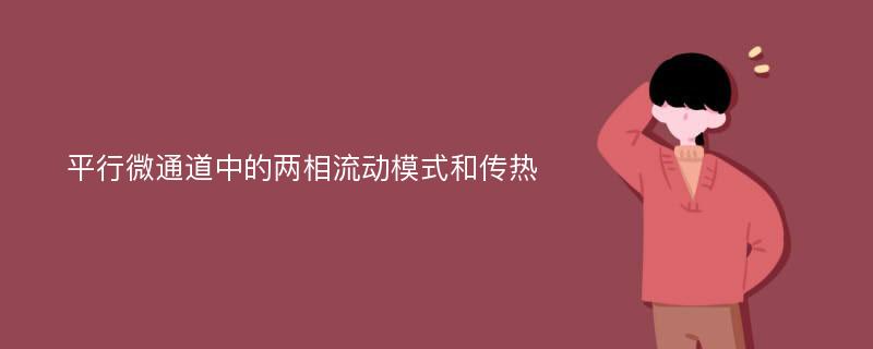 平行微通道中的两相流动模式和传热