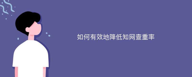 如何有效地降低知网查重率