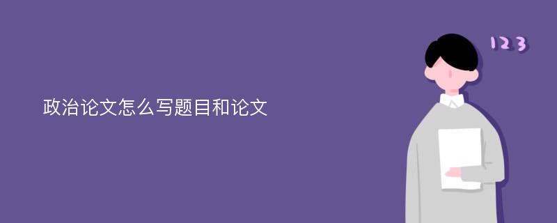 政治论文怎么写题目和论文